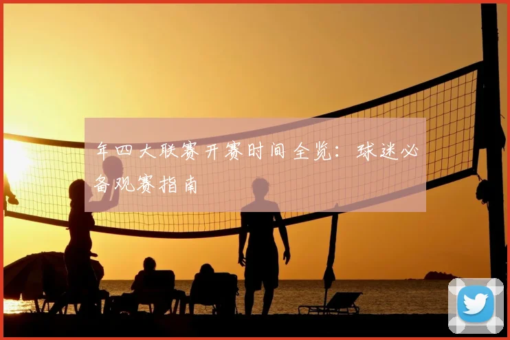 年四大联赛开赛时间全览：球迷必备观赛指南