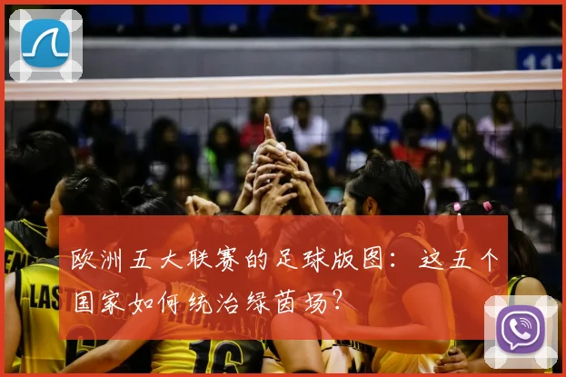 欧洲五大联赛的足球版图：这五个国家如何统治绿茵场？