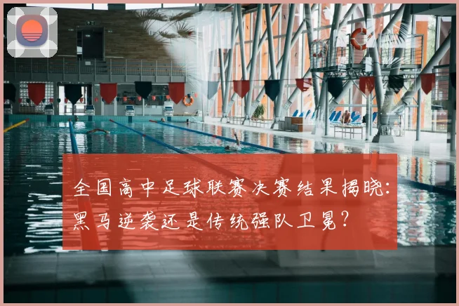 全国高中足球联赛决赛结果揭晓：黑马逆袭还是传统强队卫冕？