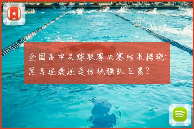 全国高中足球联赛决赛结果揭晓：黑马逆袭还是传统强队卫冕？