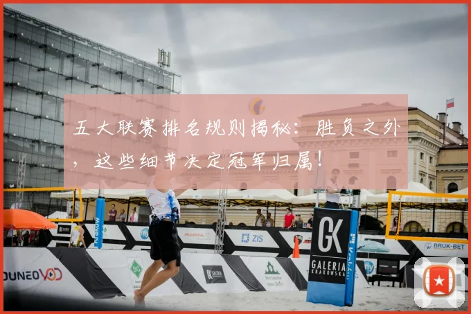 五大联赛排名规则揭秘：胜负之外，这些细节决定冠军归属！