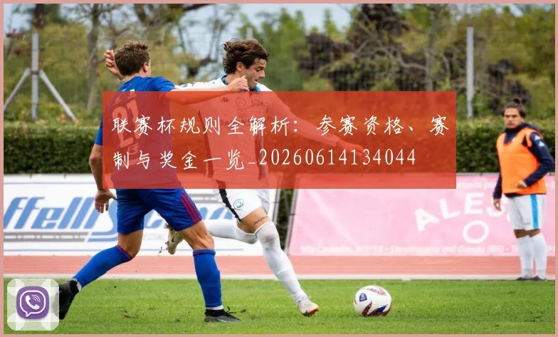 联赛杯规则全解析：参赛资格、赛制与奖金一览_20260614134044
