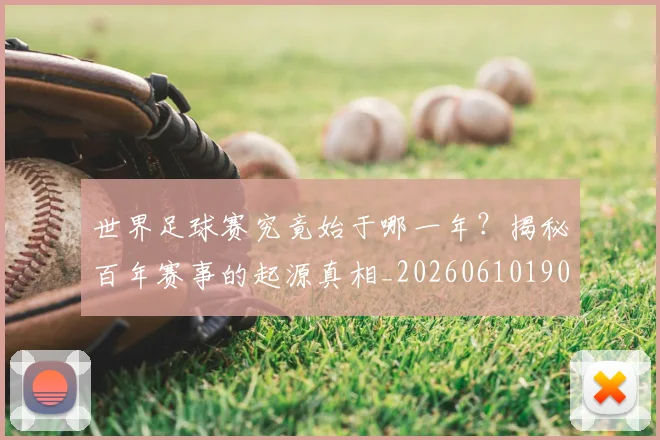 世界足球赛究竟始于哪一年?揭秘百年赛事的起源真相_20260610190233